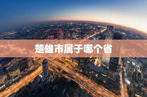 楚雄市属于哪个省-第1张图片-芙蓉之城
