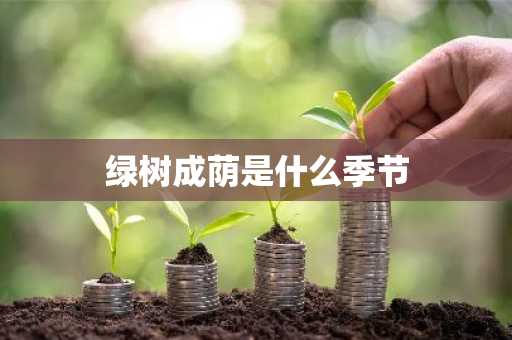绿树成荫是什么季节-第1张图片-芙蓉之城