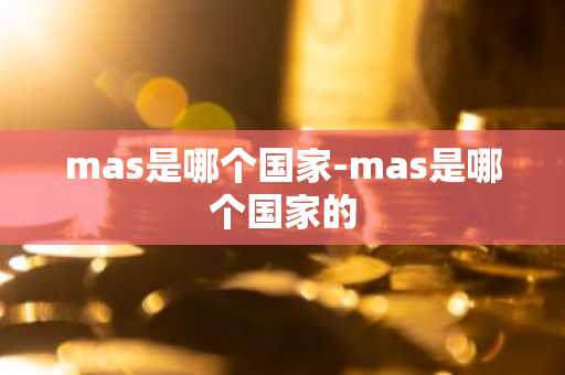 mas是哪个国家-mas是哪个国家的-第1张图片-芙蓉之城