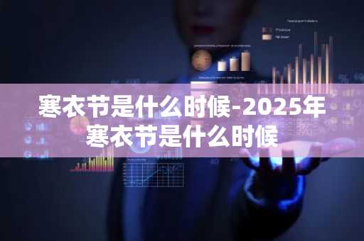 寒衣节是什么时候-2025年寒衣节是什么时候-第1张图片-芙蓉之城