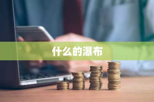 什么的瀑布-第1张图片-芙蓉之城