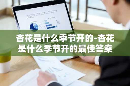 杏花是什么季节开的-杏花是什么季节开的最佳答案-第1张图片-芙蓉之城