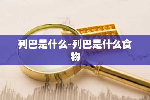列巴是什么-列巴是什么食物-第1张图片-芙蓉之城