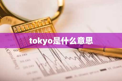 tokyo是什么意思-第1张图片-芙蓉之城