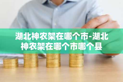 湖北神农架在哪个市-湖北神农架在哪个市哪个县-第1张图片-芙蓉之城