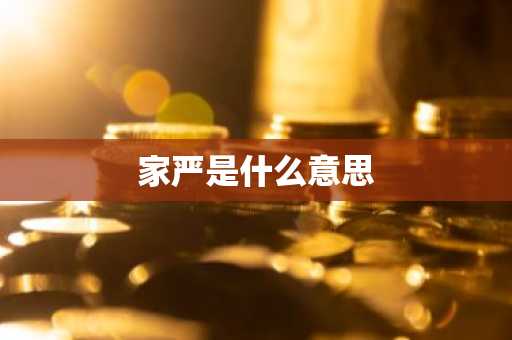 家严是什么意思-第1张图片-芙蓉之城