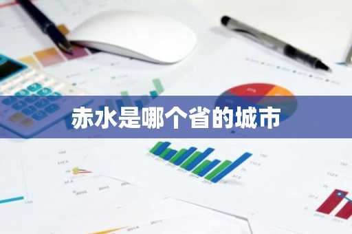 赤水是哪个省的城市-第1张图片-芙蓉之城