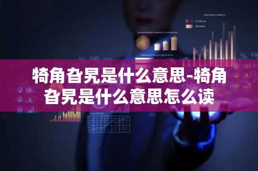 犄角旮旯是什么意思-犄角旮旯是什么意思怎么读-第1张图片-芙蓉之城