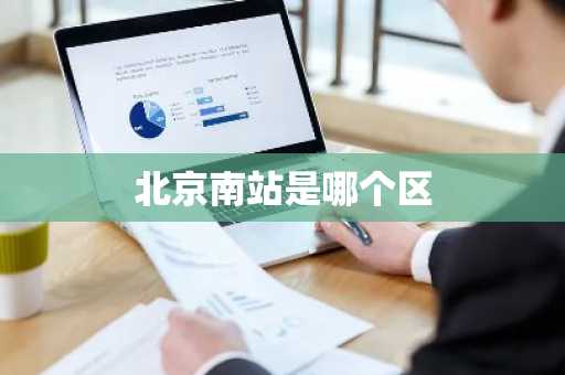 北京南站是哪个区-第1张图片-芙蓉之城