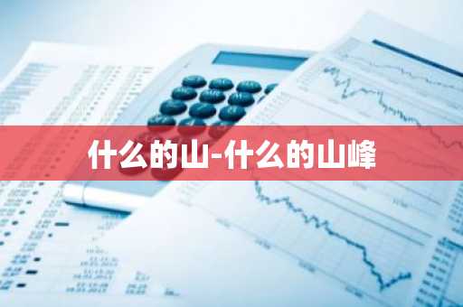 什么的山-什么的山峰-第1张图片-芙蓉之城