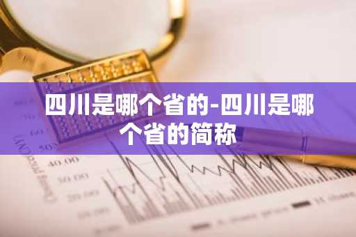 四川是哪个省的-四川是哪个省的简称-第1张图片-芙蓉之城