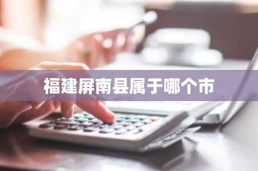 福建屏南县属于哪个市-第1张图片-芙蓉之城