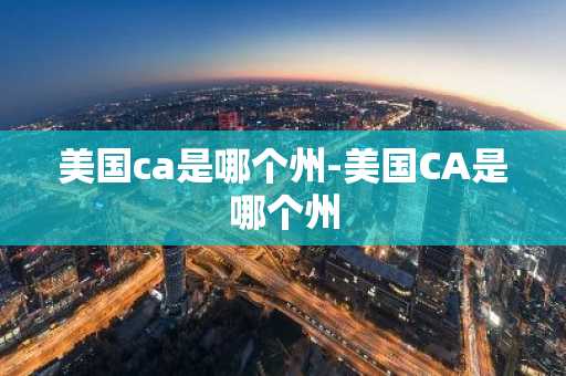 美国ca是哪个州-美国CA是哪个州-第1张图片-芙蓉之城