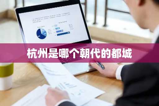 杭州是哪个朝代的都城-第1张图片-芙蓉之城