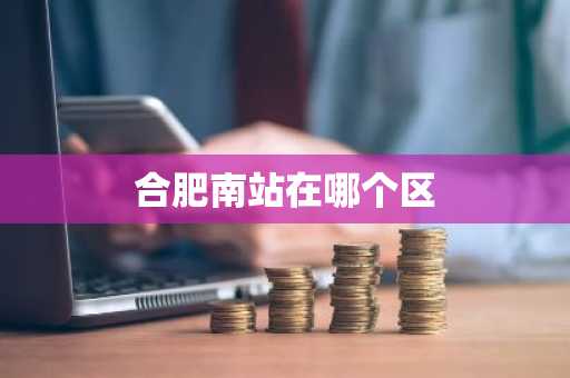 合肥南站在哪个区-第1张图片-芙蓉之城
