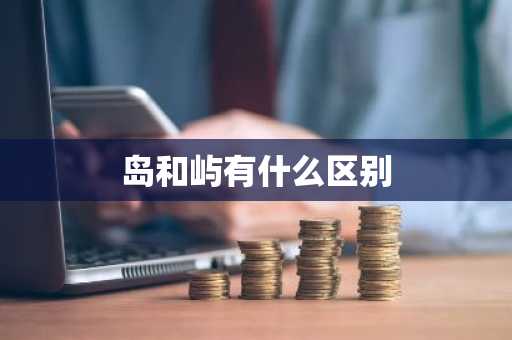 岛和屿有什么区别-第1张图片-芙蓉之城