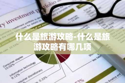 什么是旅游攻略-什么是旅游攻略有哪几项-第1张图片-芙蓉之城