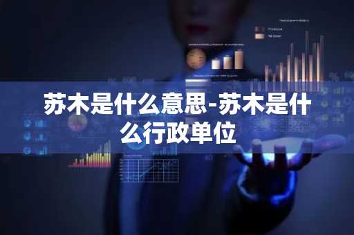苏木是什么意思-苏木是什么行政单位-第1张图片-芙蓉之城