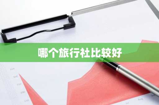 哪个旅行社比较好-第1张图片-芙蓉之城