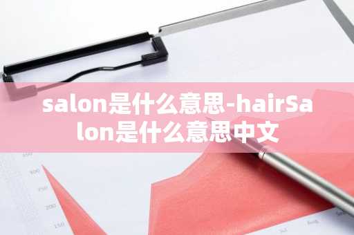 salon是什么意思-hairSalon是什么意思中文-第1张图片-芙蓉之城