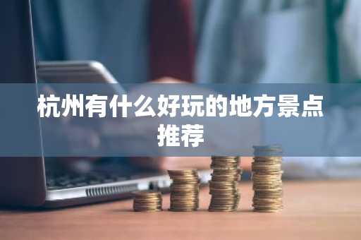 杭州有什么好玩的地方景点推荐-第1张图片-芙蓉之城