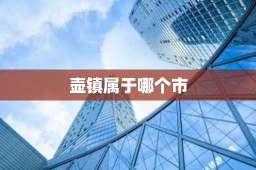 壶镇属于哪个市-第1张图片-芙蓉之城