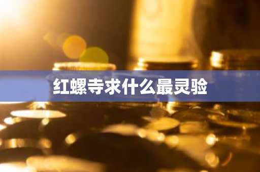 红螺寺求什么最灵验-第1张图片-芙蓉之城