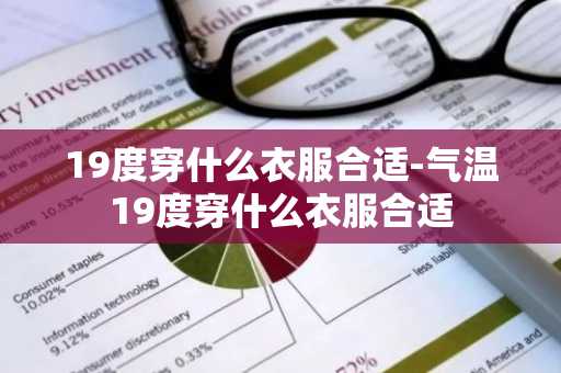 19度穿什么衣服合适-气温19度穿什么衣服合适-第1张图片-芙蓉之城