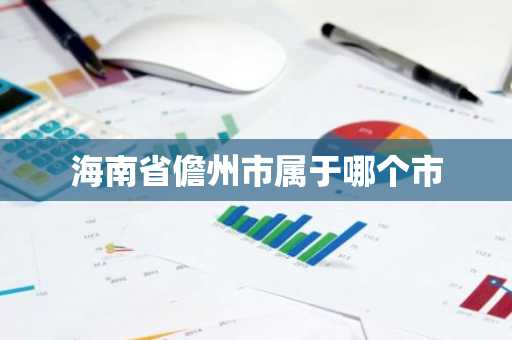 海南省儋州市属于哪个市-第1张图片-芙蓉之城