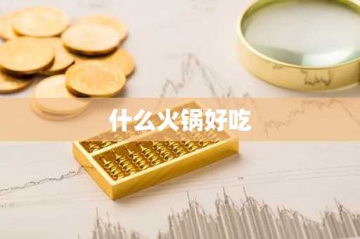 什么火锅好吃-第1张图片-芙蓉之城