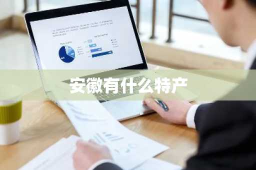 安徽有什么特产-第1张图片-芙蓉之城