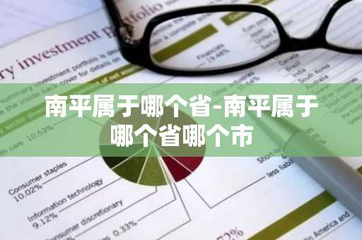 南平属于哪个省-南平属于哪个省哪个市-第1张图片-芙蓉之城