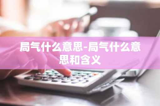 局气什么意思-局气什么意思和含义-第1张图片-芙蓉之城