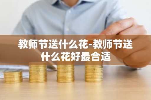 教师节送什么花-教师节送什么花好最合适-第1张图片-芙蓉之城