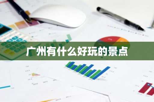 广州有什么好玩的景点-第1张图片-芙蓉之城