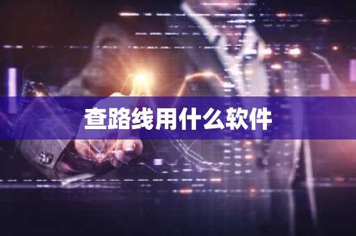 查路线用什么软件-第1张图片-芙蓉之城