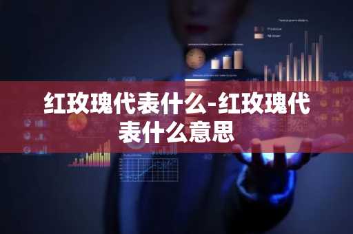 红玫瑰代表什么-红玫瑰代表什么意思-第1张图片-芙蓉之城