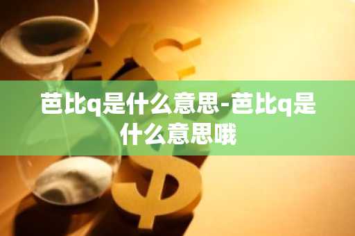 芭比q是什么意思-芭比q是什么意思哦-第1张图片-芙蓉之城