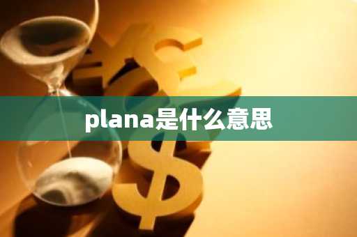 plana是什么意思-第1张图片-芙蓉之城