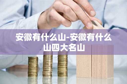 安徽有什么山-安徽有什么山四大名山-第1张图片-芙蓉之城