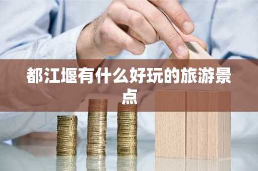 都江堰有什么好玩的旅游景点-第1张图片-芙蓉之城