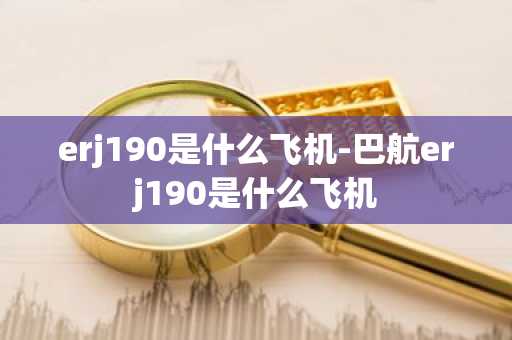 erj190是什么飞机-巴航erj190是什么飞机-第1张图片-芙蓉之城