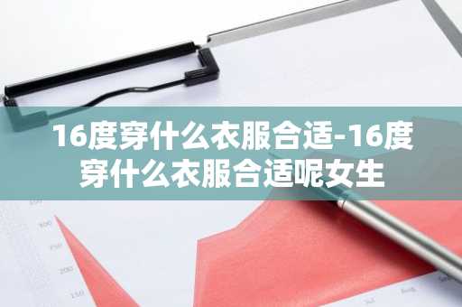 16度穿什么衣服合适-16度穿什么衣服合适呢女生-第1张图片-芙蓉之城