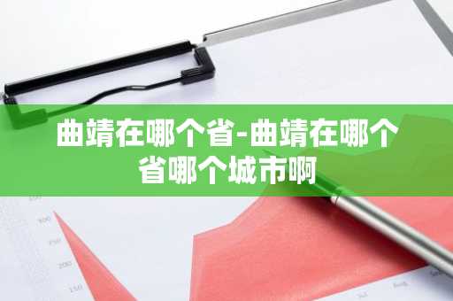 曲靖在哪个省-曲靖在哪个省哪个城市啊-第1张图片-芙蓉之城