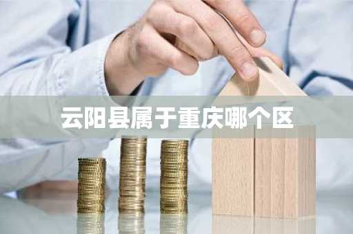 云阳县属于重庆哪个区-第1张图片-芙蓉之城