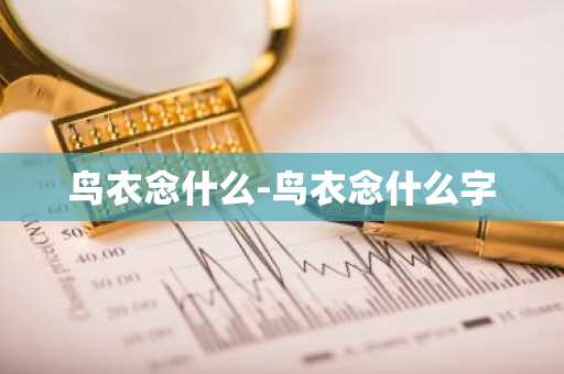 鸟衣念什么-鸟衣念什么字-第1张图片-芙蓉之城