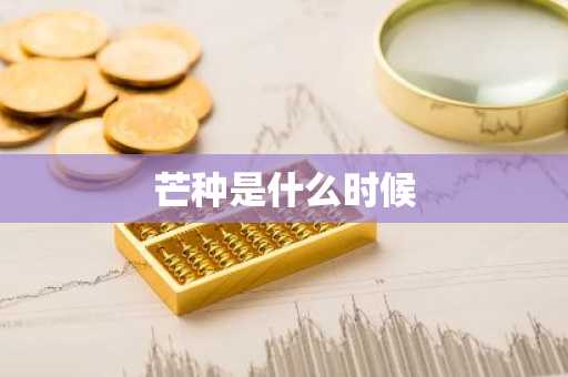 芒种是什么时候-第1张图片-芙蓉之城