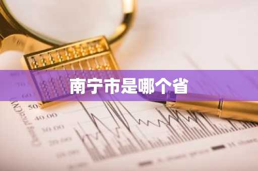 南宁市是哪个省-第1张图片-芙蓉之城