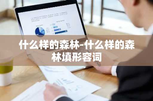 什么样的森林-什么样的森林填形容词-第1张图片-芙蓉之城