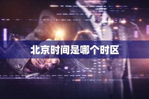 北京时间是哪个时区-第1张图片-芙蓉之城